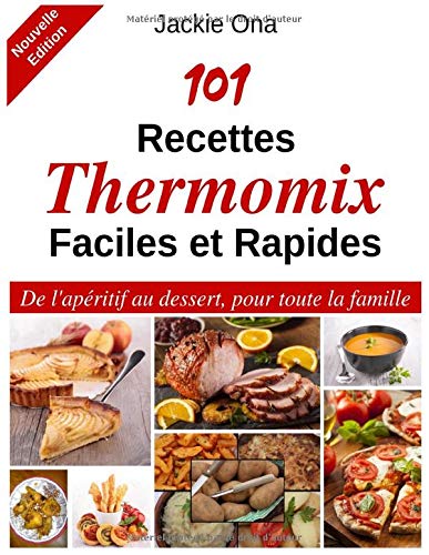 101 Recettes Thermomix Faciles et Rapides: De l'apéritif au dessert, pour toute la famille